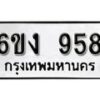 รับจองทะเบียนรถ 958 หมวดใหม่ 6ขง 958 ทะเบียนมงคล ผลรวมดี 32