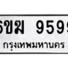 รับจองทะเบียนรถ 9599 หมวดใหม่ 6ขฆ 9599 ทะเบียนมงคล จากกรมขนส่ง