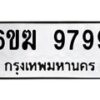 รับจองทะเบียนรถ 9799 หมวดใหม่ 6ขฆ 9799 ทะเบียนมงคล ผลรวมดี 45