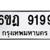 รับจองทะเบียนรถ 9199 หมวดใหม่ 6ขฎ 9199 ทะเบียนมงคล ผลรวมดี 41