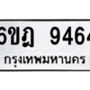 รับจองทะเบียนรถ 9464 หมวดใหม่ 6ขฎ 9464 ทะเบียนมงคล ผลรวมดี 36