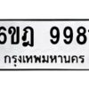 รับจองทะเบียนรถ 9981 หมวดใหม่ 6ขฎ 9981 ทะเบียนมงคล ผลรวมดี 40