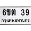 รับจองทะเบียนรถ 39 หมวดใหม่ 6ขต 39 ทะเบียนมงคล ผลรวมดี 23