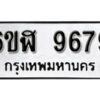น.ป้ายทะเบียนรถ 6ขฬ 9679 เลขมงคล 9679 ให้โชค ผลรวมดี 44 จากกรมขนส่ง