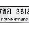 รับจัดหาทะเบียน 3618  หมวดใหม่ 7ขฮ 3618  ทะเบียนมงคล ผลรวมดี 32 - T6907 - 7ขฮ