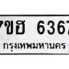 รับจัดหาทะเบียน 6367  หมวดใหม่ 7ขฮ 6367  ทะเบียนมงคล ผลรวมดี 36 - T6907 - 7ขฮ