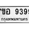 รับจัดหาทะเบียน 9399 หมวดใหม่ 7ขอ 9399 ทะเบียนมงคล ผลรวมดี 45  - OK0711-7ขอ