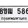 รับจัดหา ทะเบียน 586 หมวดใหม่ 8ขฒ 586 ทะเบียนมงคล ผลรวมดี 32 - OK0915-8ขฒ