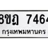 รับจัดหา ทะเบียน 7464 หมวดใหม่ 8ขฎ 7464 ทะเบียนมงคล ผลรวมดี 36  - OK0928-8ขฎ