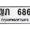 12. ทะเบียนรถ 686 ทะเบียนเลขมงคล - ญภ  686​ ถูกที่สุด