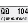 12.ป้ายทะเบียนรถ 104 ทะเบียนมงคล  ฉอ  104 ถูกที่สุด