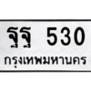 น.ทะเบียนรถ  530  ทะเบียนมงคล   ฐฐ 530  จากกรมขนส่ง