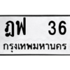 2.ป้ายทะเบียนรถ  36 ทะเบียนมงคล  ฎฟ  36  ถูกที่สุด