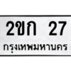 12/14.ป้ายทะเบียนรถ  27  ทะเบียนมงคล   2ขก 27  ผลรวมดี 14 ถูกที่สุด
