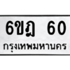 น.ป้ายทะเบียนรถ   60  ทะเบียนมงคล   6ขฎ 60  ผลรวมดี 19