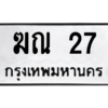 3.ป้ายทะเบียนรถ  27  ทะเบียนมงคล   ฆณ 27  - ถูกที่สุด