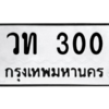 9.ป้ายทะเบียนรถ  300  ทะเบียนมงคล   วท 300  ถูกที่สุด