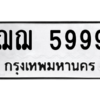 9.ป้ายทะเบียนรถ  5999  ทะเบียนมงคล   ฌฌ 5999  ผลรวมดี 42 ถูกที่สุด