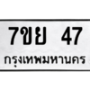 น.ป้ายทะเบียนรถ  47 ทะเบียนมงคล  7ขย 47 จากกรมขนส่ง