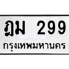 1.ป้ายทะเบียนรถ   299  ทะเบียนมงคล   ฎม 299  ถูกที่สุด