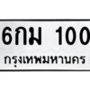 น.ป้ายทะเบียนรถ 100 ทะเบียนมงคล  6กม 100 จากกรมขนส่ง