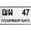 น.ป้ายทะเบียนรถ   47  ทะเบียนมงคล   ฌผ  47  ผลรวมดี 24