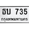 1.ทะเบียนรถ  735 ทะเบียนมงคล  ธบ 735 จากกรมขนส่ง
