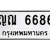 4.ทะเบียนรถ  6686 ทะเบียนมงคล  ญณ 6686 จากกรมขนส่ง