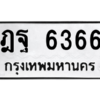 น.ทะเบียนรถ   6366  ทะเบียนมงคล   ฎฐ 6366  จากกรมขนส่ง