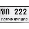 น.ทะเบียนรถ  222  ทะเบียนมงคล  1ขก 222  จากกรมขนส่ง